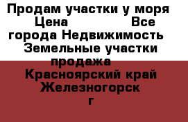 Продам участки у моря  › Цена ­ 500 000 - Все города Недвижимость » Земельные участки продажа   . Красноярский край,Железногорск г.